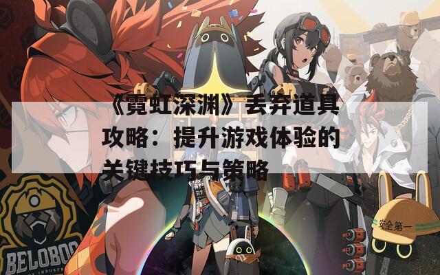 《霓虹深渊》丢弃道具攻略：提升游戏体验的关键技巧与策略