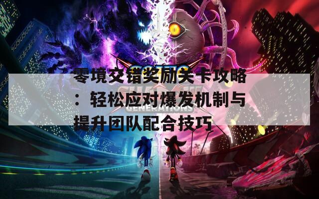 零境交错奖励关卡攻略：轻松应对爆发机制与提升团队配合技巧