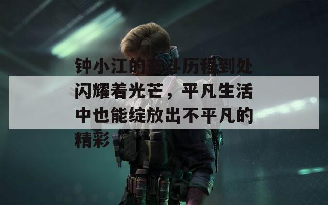 钟小江的奋斗历程到处闪耀着光芒，平凡生活中也能绽放出不平凡的精彩