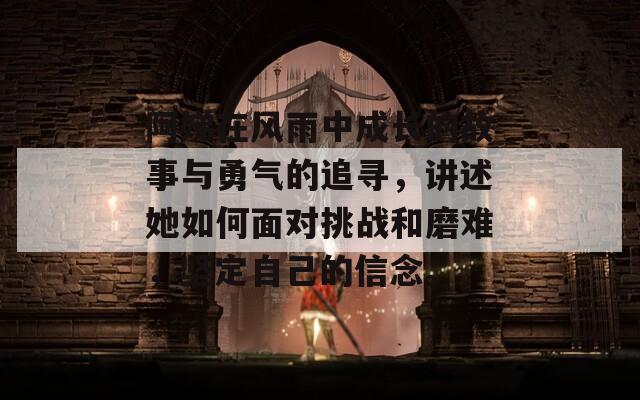 阿娣在风雨中成长的故事与勇气的追寻，讲述她如何面对挑战和磨难，坚定自己的信念。