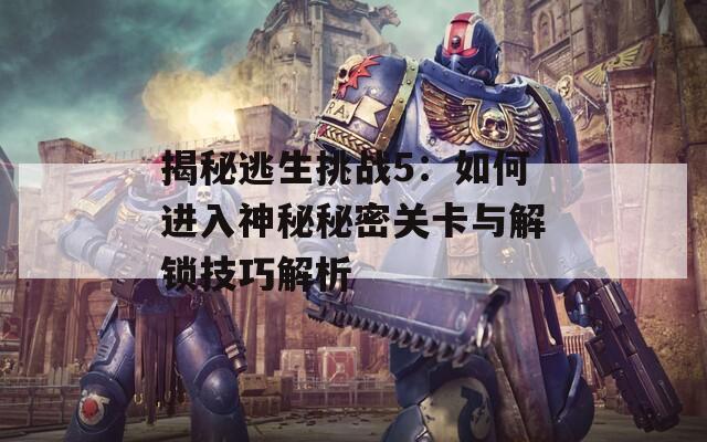 揭秘逃生挑战5：如何进入神秘秘密关卡与解锁技巧解析