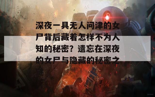 深夜一具无人问津的女尸背后藏着怎样不为人知的秘密？遗忘在深夜的女尸与隐藏的秘密之谜