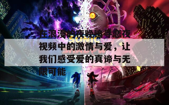 在浪漫的夜晚追寻恋夜视频中的激情与爱，让我们感受爱的真谛与无限可能