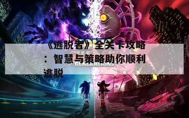 《逃脱者》全关卡攻略：智慧与策略助你顺利逃脱