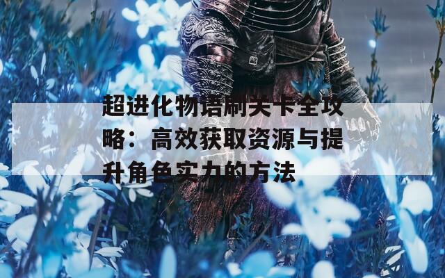 超进化物语刷关卡全攻略：高效获取资源与提升角色实力的方法