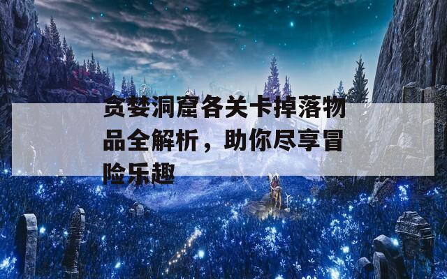 贪婪洞窟各关卡掉落物品全解析，助你尽享冒险乐趣