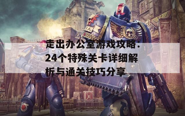 走出办公室游戏攻略：24个特殊关卡详细解析与通关技巧分享
