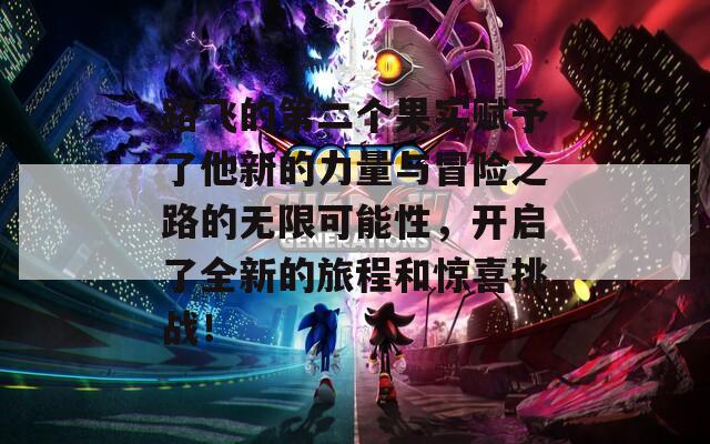 路飞的第二个果实赋予了他新的力量与冒险之路的无限可能性，开启了全新的旅程和惊喜挑战！