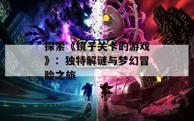 探索《镜子关卡的游戏》：独特解谜与梦幻冒险之旅
