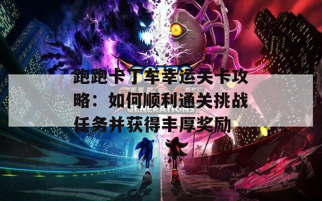 跑跑卡丁车幸运关卡攻略：如何顺利通关挑战任务并获得丰厚奖励