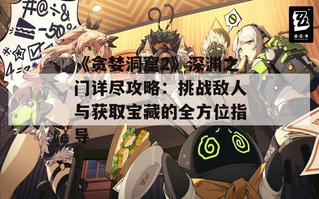 《贪婪洞窟2》深渊之门详尽攻略：挑战敌人与获取宝藏的全方位指导