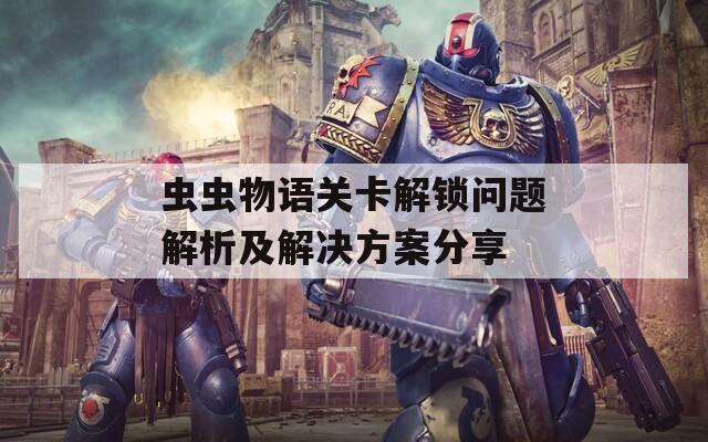 虫虫物语关卡解锁问题解析及解决方案分享