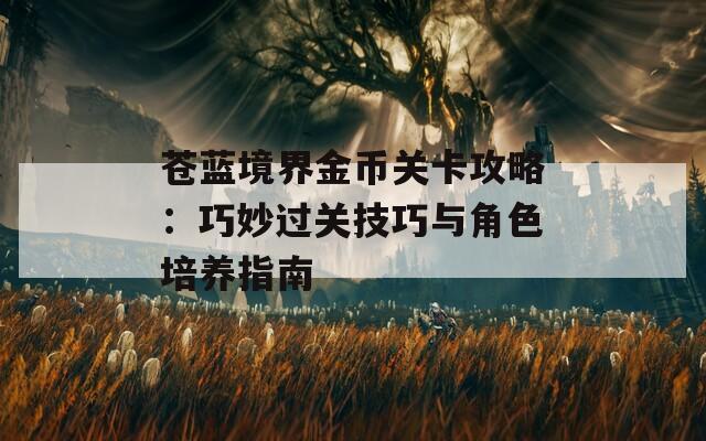 苍蓝境界金币关卡攻略：巧妙过关技巧与角色培养指南