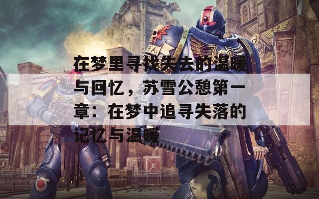 在梦里寻找失去的温暖与回忆，苏雪公憩第一章：在梦中追寻失落的记忆与温暖