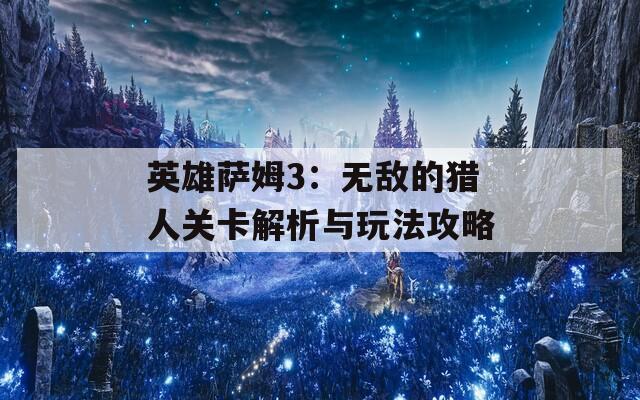 英雄萨姆3：无敌的猎人关卡解析与玩法攻略
