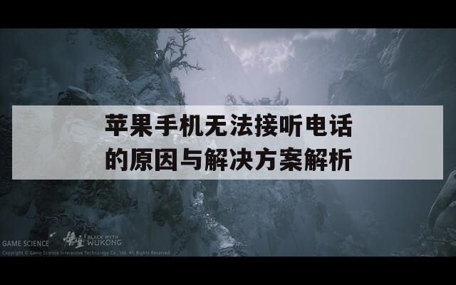 苹果手机无法接听电话的原因与解决方案解析