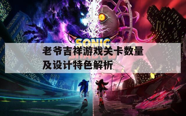 老爷吉祥游戏关卡数量及设计特色解析