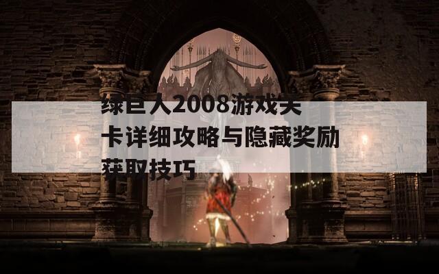 绿巨人2008游戏关卡详细攻略与隐藏奖励获取技巧