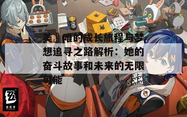 美咲唯的成长旅程与梦想追寻之路解析：她的奋斗故事和未来的无限可能