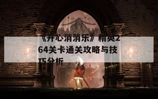 《开心消消乐》精英264关卡通关攻略与技巧分析