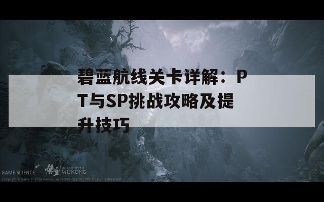 碧蓝航线关卡详解：PT与SP挑战攻略及提升技巧