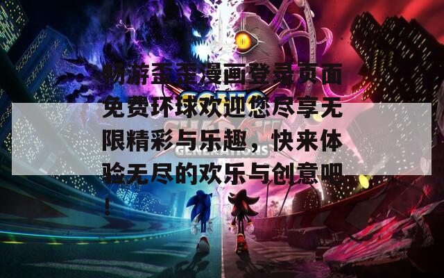 畅游歪歪漫画登录页面免费环球欢迎您尽享无限精彩与乐趣，快来体验无尽的欢乐与创意吧！