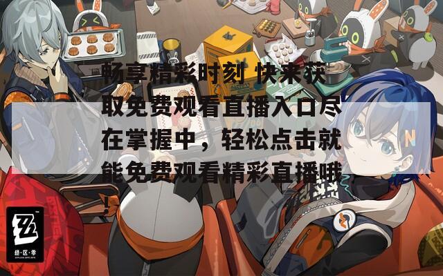 畅享精彩时刻 快来获取免费观看直播入口尽在掌握中，轻松点击就能免费观看精彩直播哦！