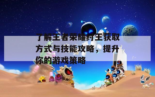 了解王者荣耀纣王获取方式与技能攻略，提升你的游戏策略
