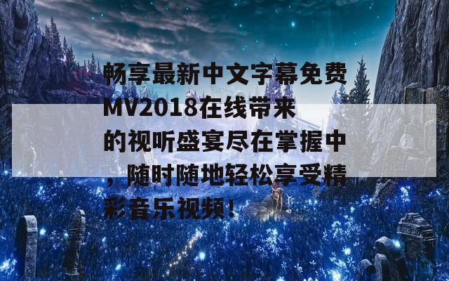 畅享最新中文字幕免费MV2018在线带来的视听盛宴尽在掌握中，随时随地轻松享受精彩音乐视频！