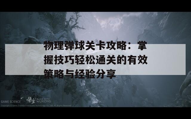 物理弹球关卡攻略：掌握技巧轻松通关的有效策略与经验分享
