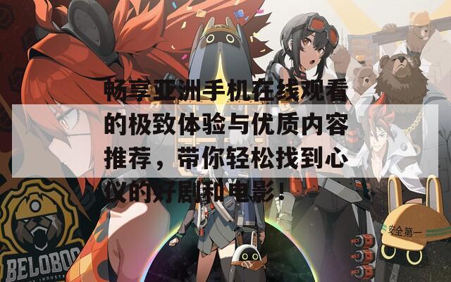 畅享亚洲手机在线观看的极致体验与优质内容推荐，带你轻松找到心仪的好剧和电影！