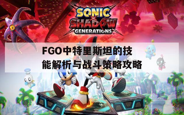 FGO中特里斯坦的技能解析与战斗策略攻略