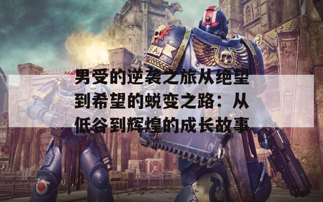 男受的逆袭之旅从绝望到希望的蜕变之路：从低谷到辉煌的成长故事