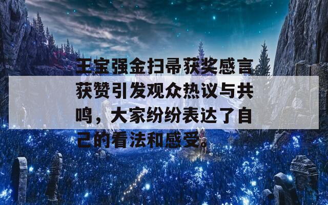 王宝强金扫帚获奖感言获赞引发观众热议与共鸣，大家纷纷表达了自己的看法和感受。