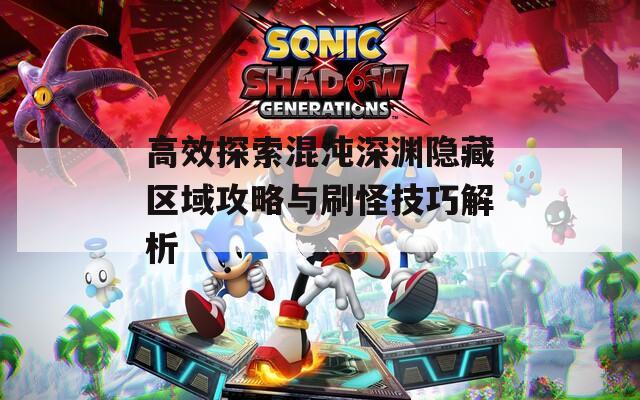 高效探索混沌深渊隐藏区域攻略与刷怪技巧解析