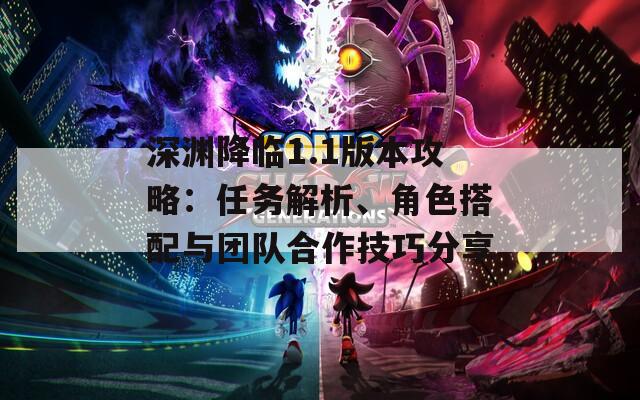深渊降临1.1版本攻略：任务解析、角色搭配与团队合作技巧分享
