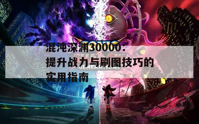 混沌深渊30000：提升战力与刷图技巧的实用指南