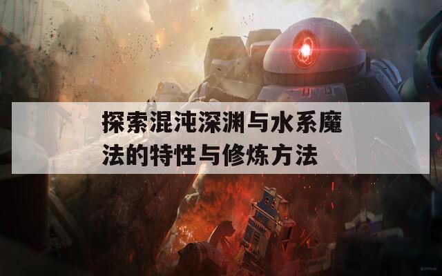 探索混沌深渊与水系魔法的特性与修炼方法