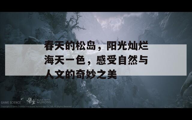 春天的松岛，阳光灿烂海天一色，感受自然与人文的奇妙之美