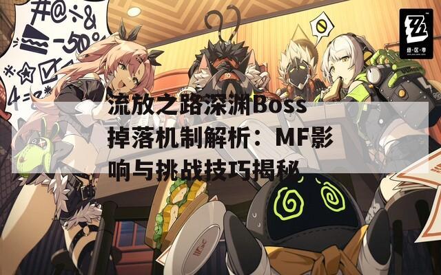 流放之路深渊Boss掉落机制解析：MF影响与挑战技巧揭秘