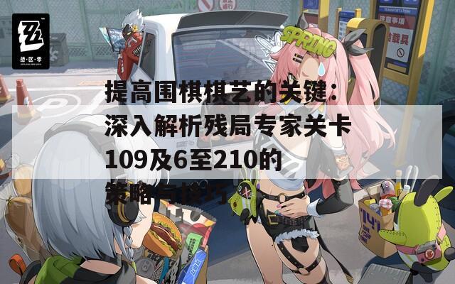 提高围棋棋艺的关键：深入解析残局专家关卡109及6至210的策略与技巧