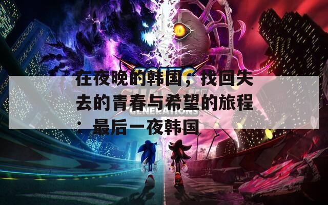 在夜晚的韩国，找回失去的青春与希望的旅程：最后一夜韩国