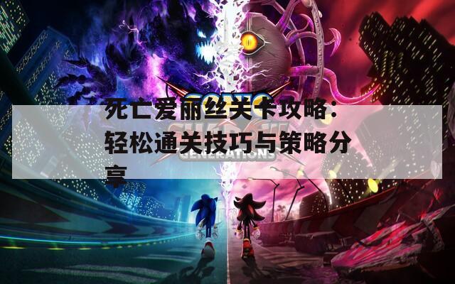 死亡爱丽丝关卡攻略：轻松通关技巧与策略分享