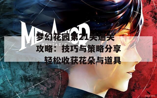 梦幻花园第21关通关攻略：技巧与策略分享，轻松收获花朵与道具