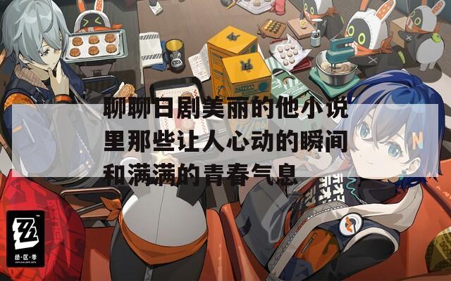 聊聊日剧美丽的他小说里那些让人心动的瞬间和满满的青春气息