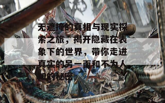 无遮掩的真相与现实探索之旅，揭开隐藏在表象下的世界，带你走进真实的另一面和不为人知的秘密。