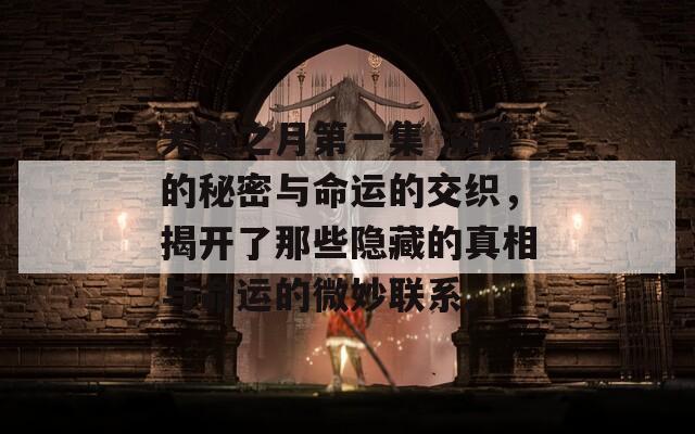 无颜之月第一集 深藏的秘密与命运的交织，揭开了那些隐藏的真相与命运的微妙联系。