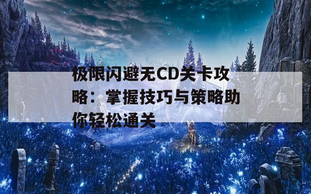 极限闪避无CD关卡攻略：掌握技巧与策略助你轻松通关