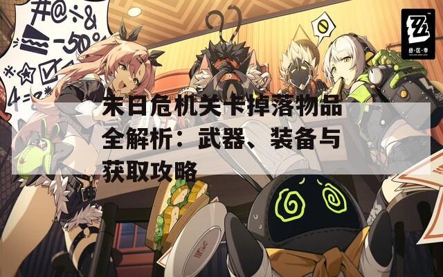 末日危机关卡掉落物品全解析：武器、装备与获取攻略