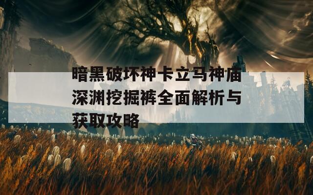暗黑破坏神卡立马神庙深渊挖掘裤全面解析与获取攻略